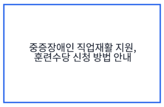 중증장애인 직업재활 지원, 훈련수당 신청 방법 안내