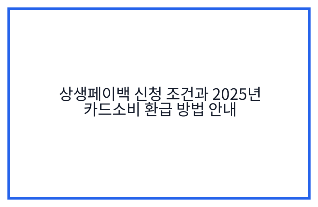 상생페이백 신청 조건과 2025년 카드소비 환급 방법 안내