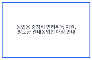 농업용 중장비 면허취득 지원, 청도군 관내농업인 대상 안내