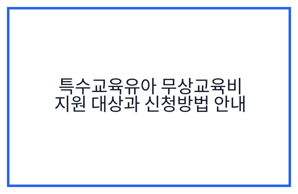 특수교육유아 무상교육비 지원 대상과 신청방법 안내