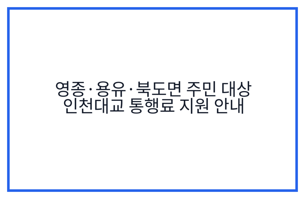 영종·용유·북도면 주민 대상 인천대교 통행료 지원 안내