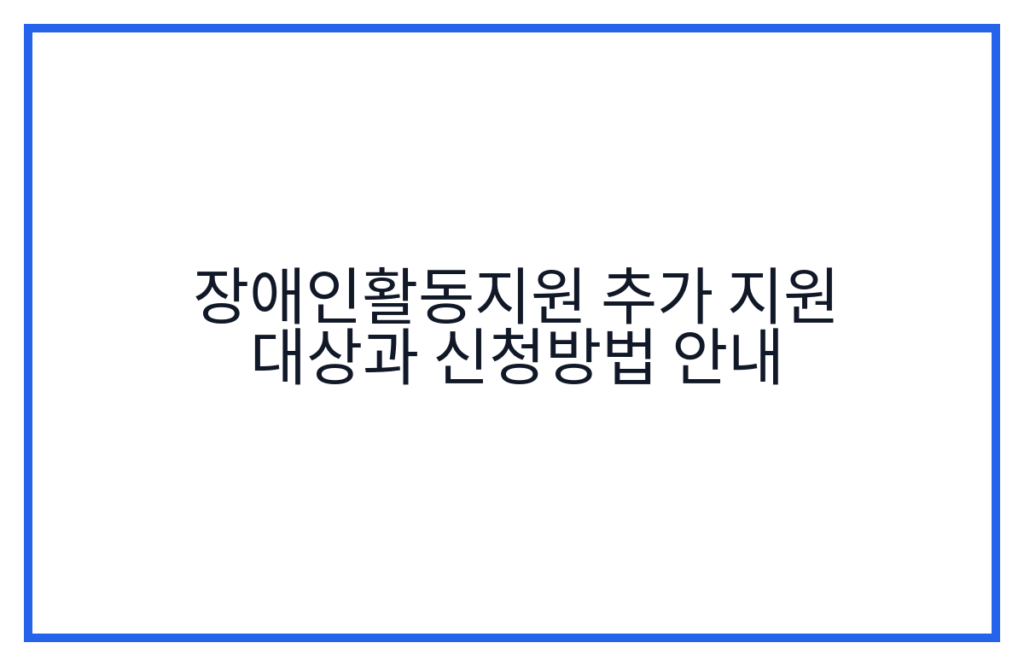 장애인활동지원 추가 지원 대상과 신청방법 안내