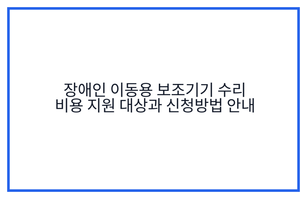 장애인 이동용 보조기기 수리 비용 지원 대상과 신청방법 안내