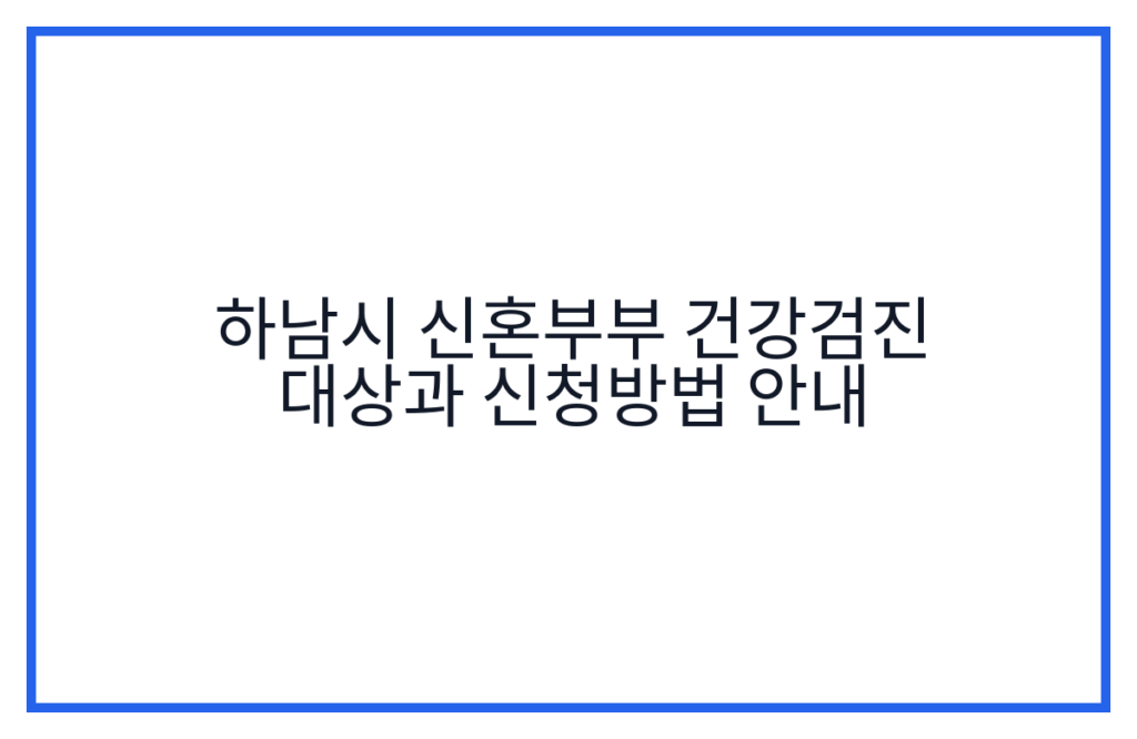하남시 신혼부부 건강검진 대상과 신청방법 안내