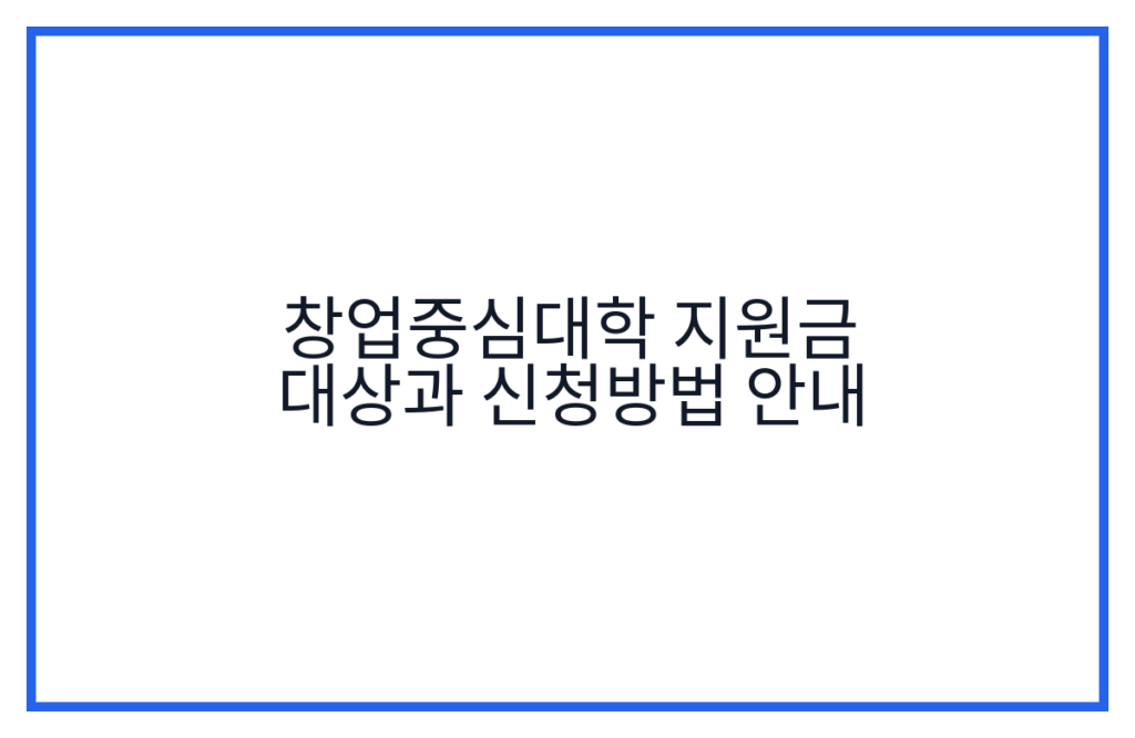창업중심대학 지원금 대상과 신청방법 안내