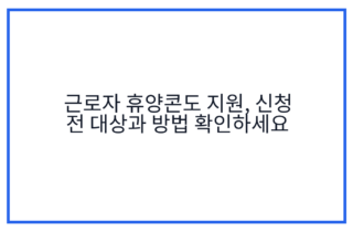 근로자 휴양콘도 지원, 신청 전 대상과 방법 확인하세요