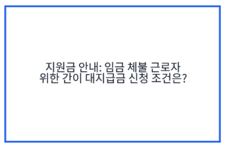 지원금 안내: 임금 체불 근로자 위한 간이 대지급금 신청 조건은?