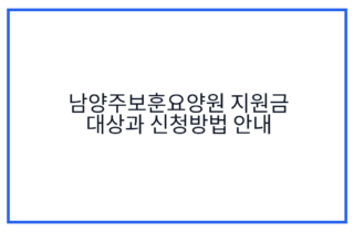 남양주보훈요양원 지원금 대상과 신청방법 안내