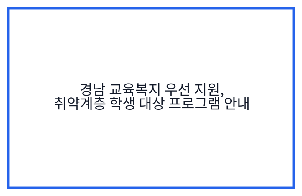 경남 교육복지 우선 지원, 취약계층 학생 대상 프로그램 안내