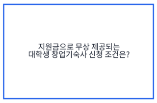 지원금으로 무상 제공되는 대학생 창업기숙사 신청 조건은?
