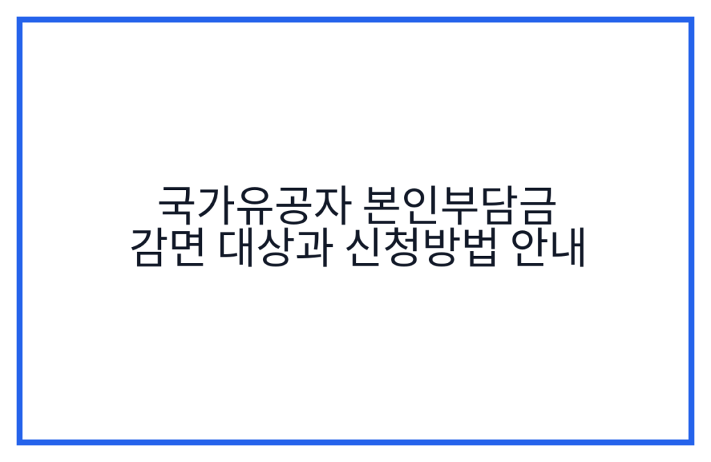 국가유공자 본인부담금 감면 대상과 신청방법 안내