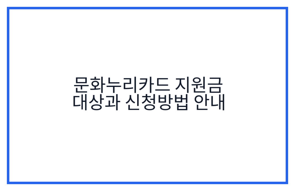 문화누리카드 지원금 대상과 신청방법 안내