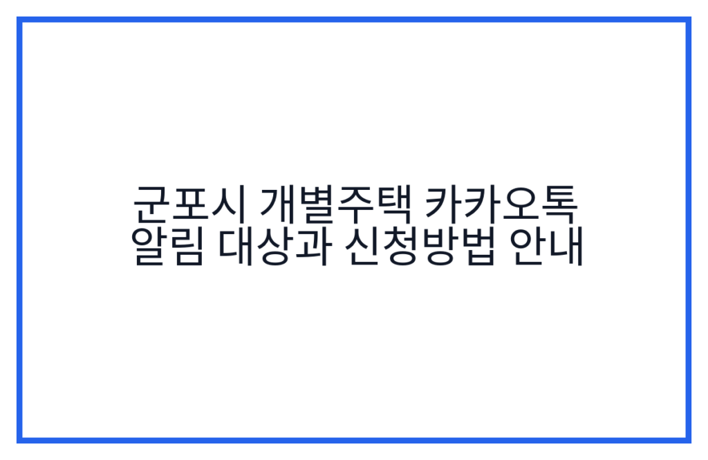 군포시 개별주택 카카오톡 알림 대상과 신청방법 안내