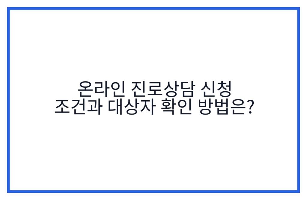 온라인 진로상담 신청 조건과 대상자 확인 방법은?
