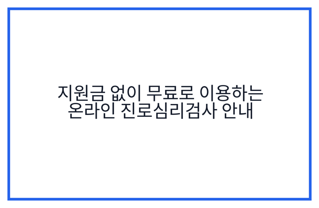 지원금 없이 무료로 이용하는 온라인 진로심리검사 안내