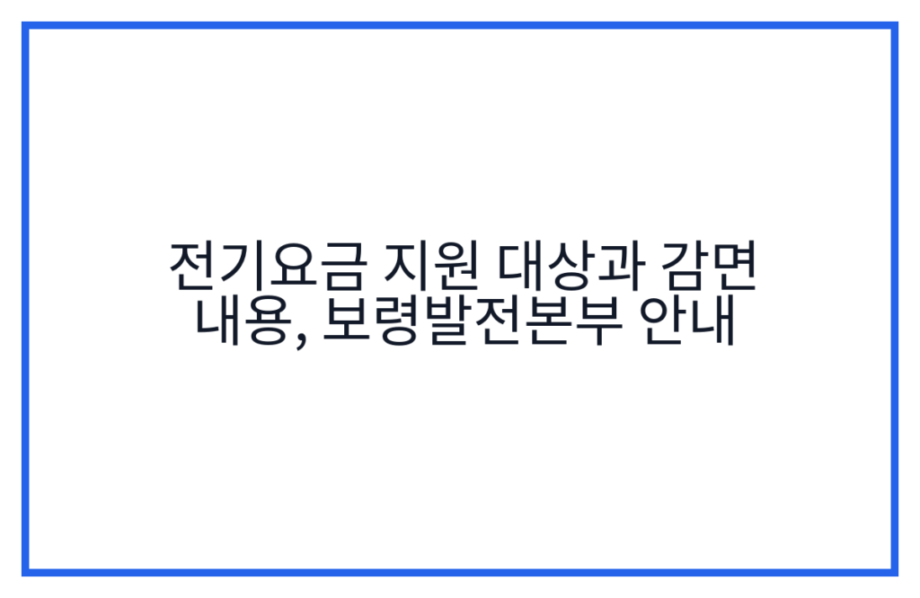 전기요금 지원 대상과 감면 내용, 보령발전본부 안내
