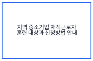 지역 중소기업 재직근로자 훈련 대상과 신청방법 안내