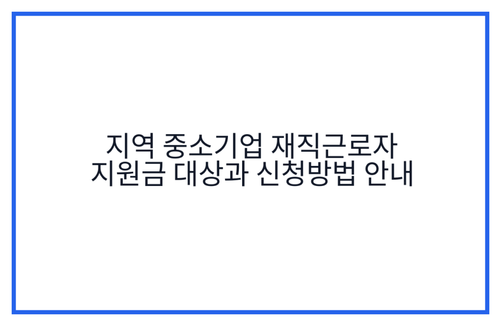 지역 중소기업 재직근로자 지원금 대상과 신청방법 안내