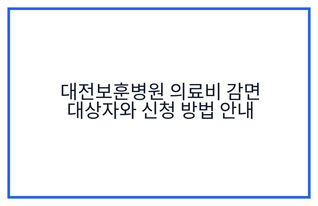 대전보훈병원 의료비 감면 대상자와 신청 방법 안내