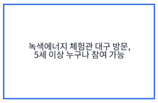 녹색에너지 체험관 대구 방문, 5세 이상 누구나 참여 가능