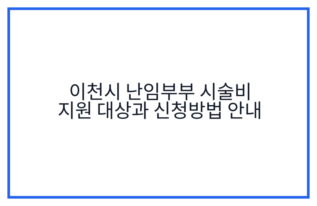 이천시 난임부부 시술비 지원 대상과 신청방법 안내