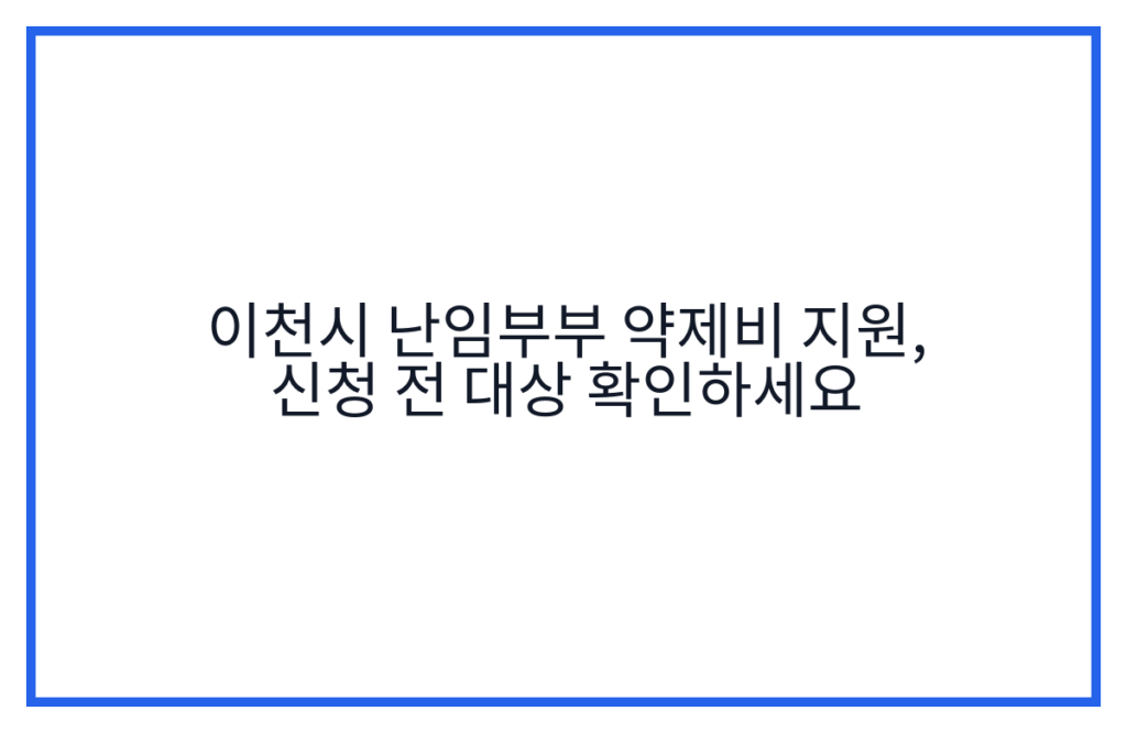 이천시 난임부부 약제비 지원, 신청 전 대상 확인하세요