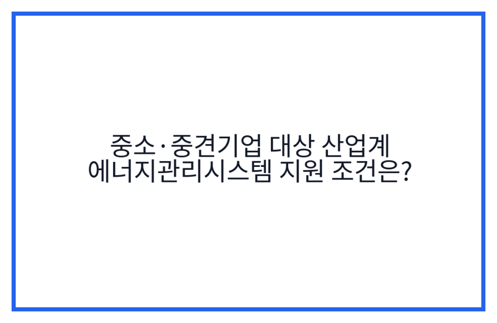 중소·중견기업 대상 산업계 에너지관리시스템 지원 조건은?
