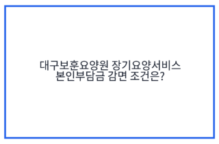 대구보훈요양원 장기요양서비스 본인부담금 감면 조건은?