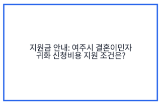 지원금 안내: 여주시 결혼이민자 귀화 신청비용 지원 조건은?