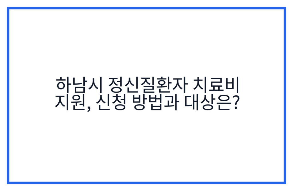 하남시 정신질환자 치료비 지원, 신청 방법과 대상은?