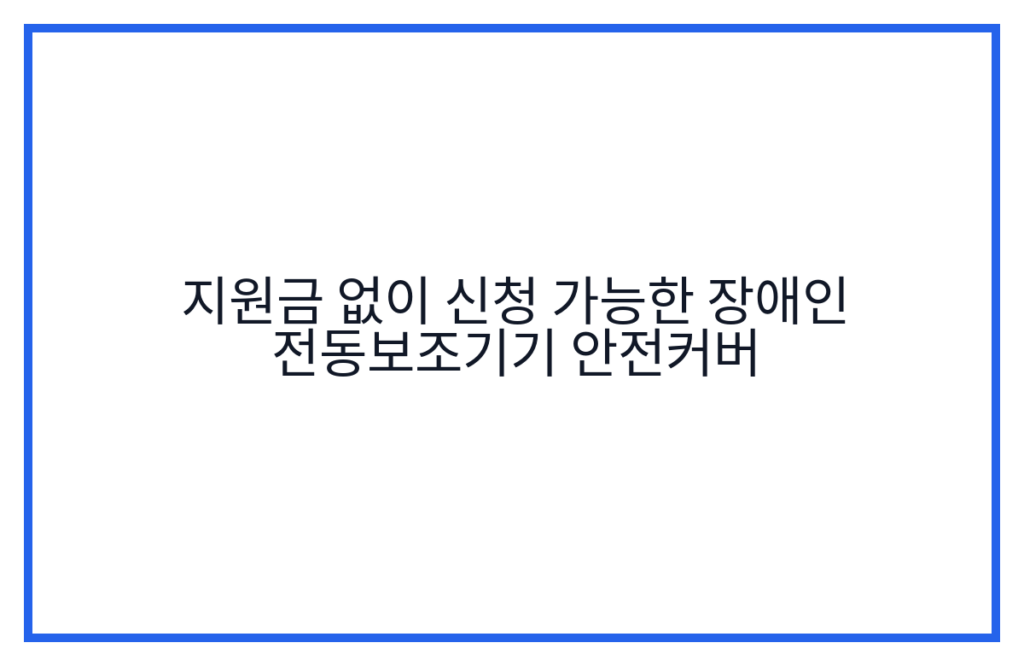 지원금 없이 신청 가능한 장애인 전동보조기기 안전커버