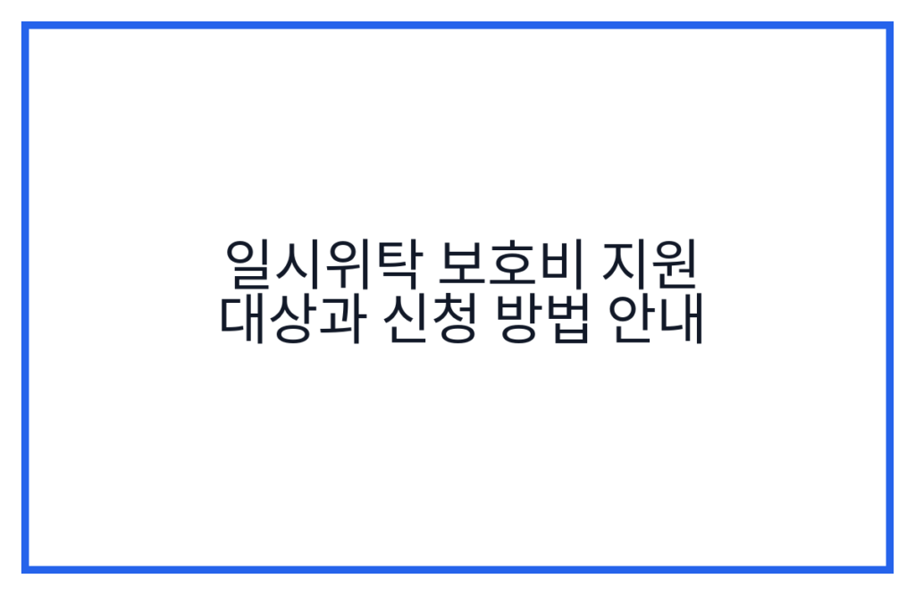 일시위탁 보호비 지원 대상과 신청 방법 안내