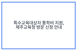 특수교육대상자 통학비 지원, 제주교육청 방문 신청 안내