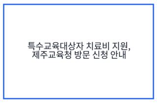 특수교육대상자 치료비 지원, 제주교육청 방문 신청 안내