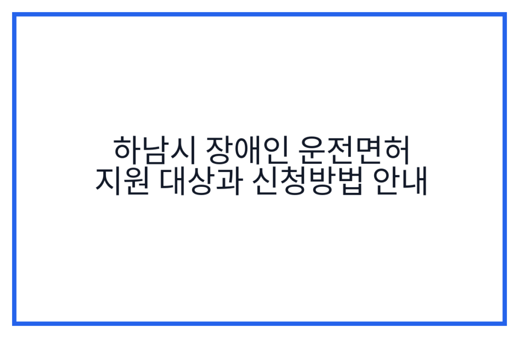 하남시 장애인 운전면허 지원 대상과 신청방법 안내