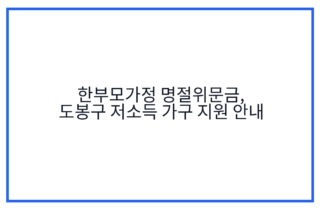 한부모가정 명절위문금, 도봉구 저소득 가구 지원 안내