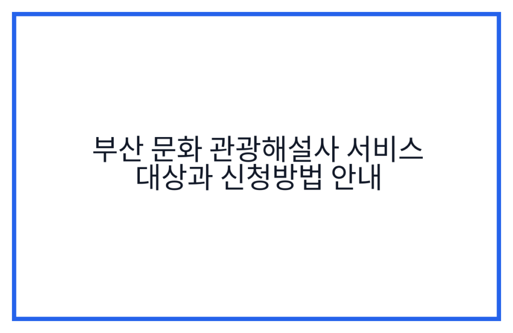 부산 문화 관광해설사 서비스 대상과 신청방법 안내