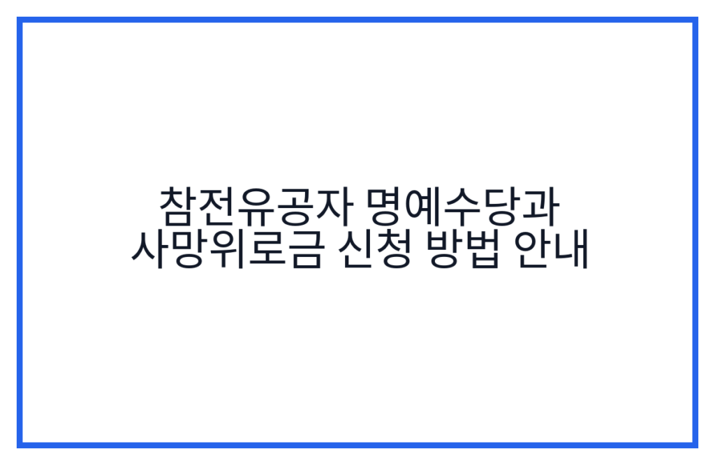 참전유공자 명예수당과 사망위로금 신청 방법 안내