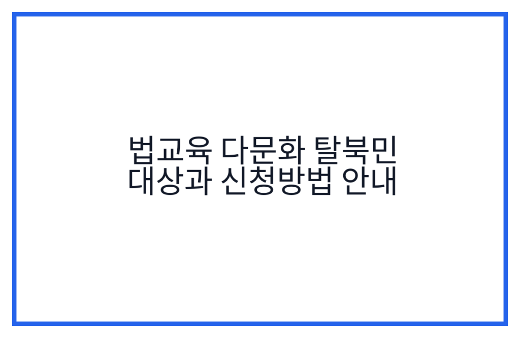 법교육 다문화 탈북민 대상과 신청방법 안내