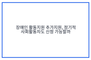 장애인 활동지원 추가지원, 정기적 사회활동자도 신청 가능할까