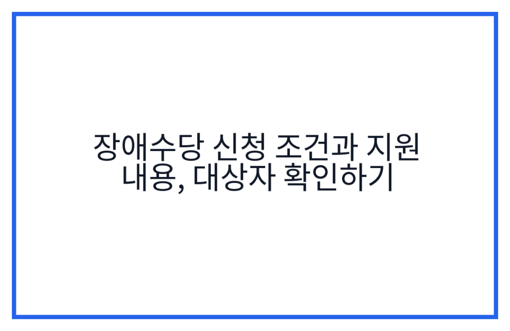 장애수당 신청 조건과 지원 내용, 대상자 확인하기