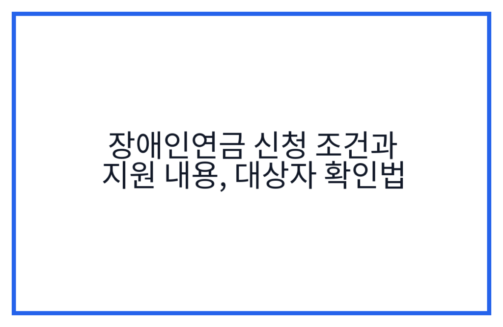 장애인연금 신청 조건과 지원 내용, 대상자 확인법