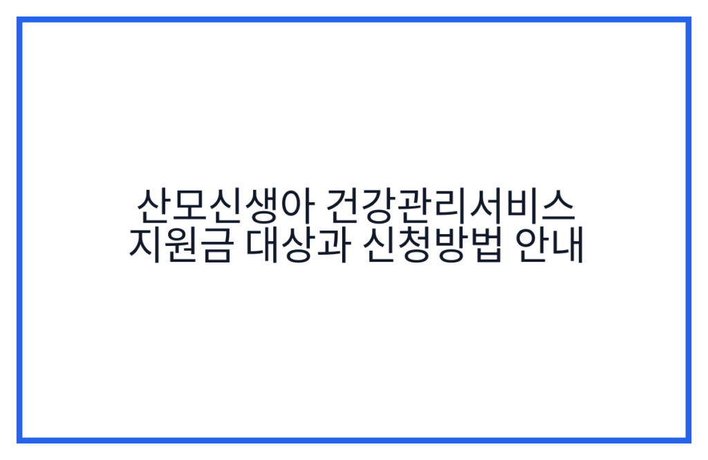 산모신생아 건강관리서비스 지원금 대상과 신청방법 안내