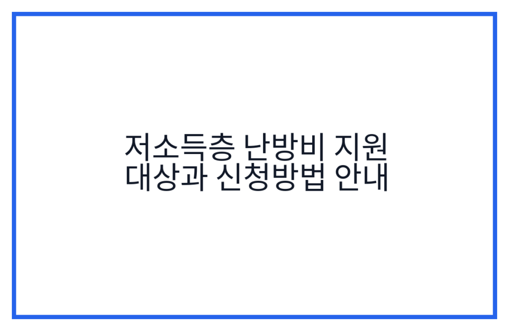 저소득층 난방비 지원 대상과 신청방법 안내