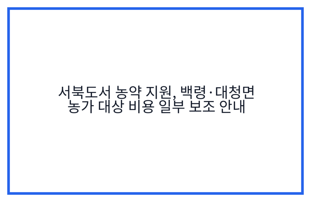 서북도서 농약 지원, 백령·대청면 농가 대상 비용 일부 보조 안내
