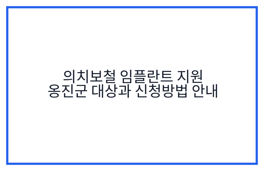 의치보철 임플란트 지원 옹진군 대상과 신청방법 안내