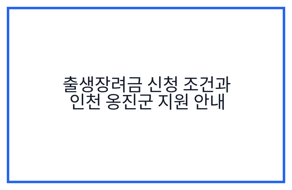 출생장려금 신청 조건과 인천 옹진군 지원 안내