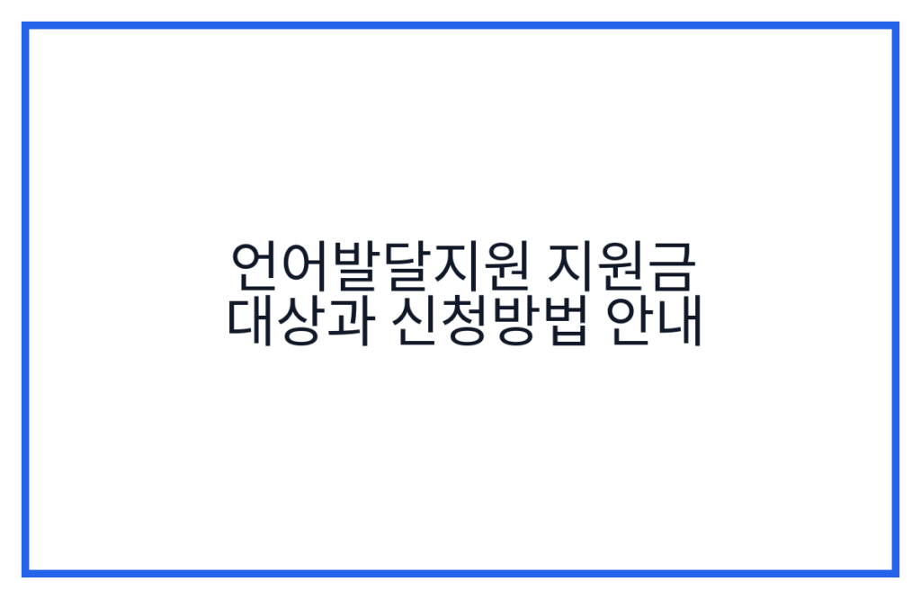 언어발달지원 지원금 대상과 신청방법 안내