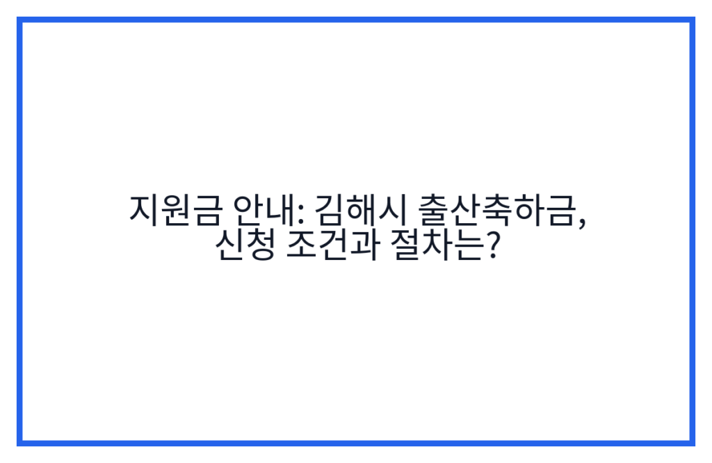 지원금 안내: 김해시 출산축하금, 신청 조건과 절차는?