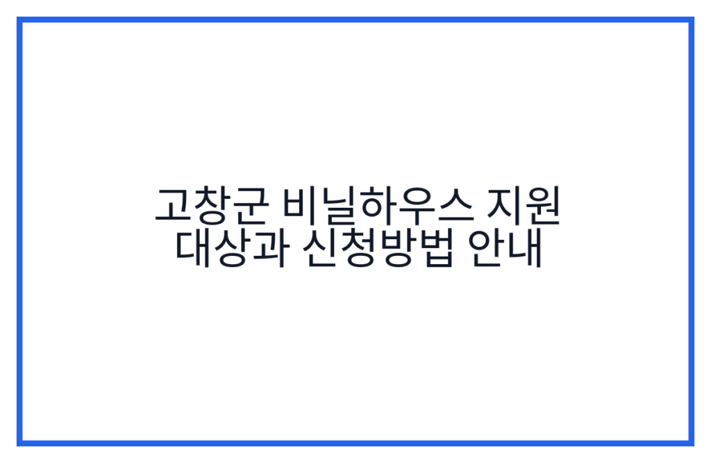 고창군 비닐하우스 지원 대상과 신청방법 안내